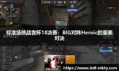 标准场挑战者杯18决赛：BIG对阵Heroic的重要对决