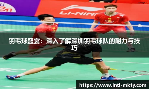 羽毛球盛宴：深入了解深圳羽毛球队的耐力与技巧
